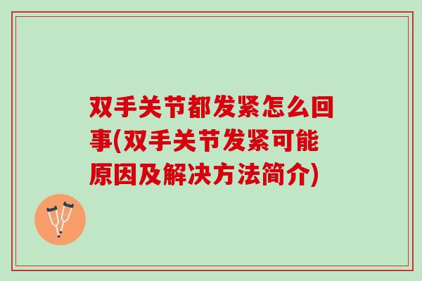 双手关节都发紧怎么回事(双手关节发紧可能原因及解决方法简介)