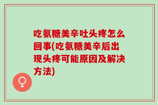 吃氨糖美辛吐头疼怎么回事(吃氨糖美辛后出现头疼可能原因及解决方法)
