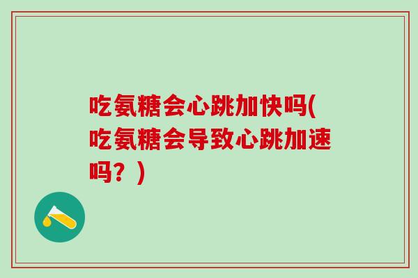 吃氨糖会心跳加快吗(吃氨糖会导致心跳加速吗？)