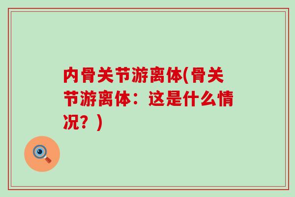 内骨关节游离体(骨关节游离体：这是什么情况？)