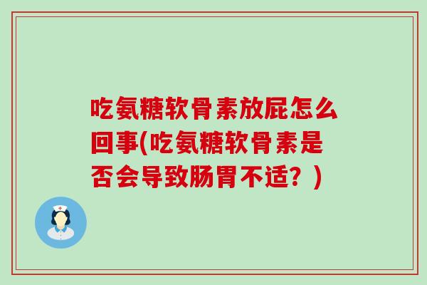 吃氨糖软骨素放屁怎么回事(吃氨糖软骨素是否会导致肠胃不适？)