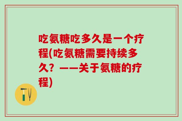 吃氨糖吃多久是一个疗程(吃氨糖需要持续多久？——关于氨糖的疗程)