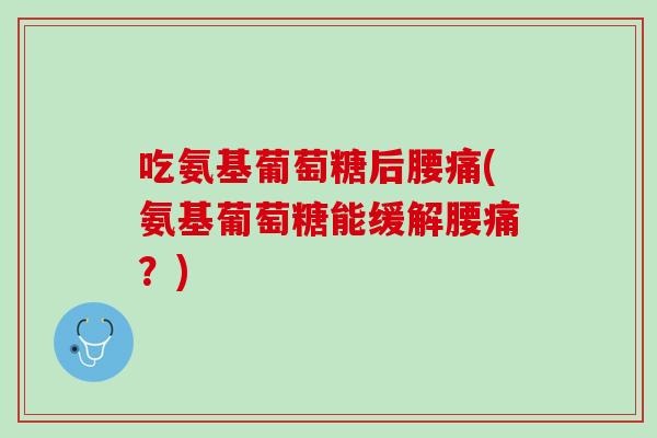 吃氨基葡萄糖后腰痛(氨基葡萄糖能缓解腰痛？)