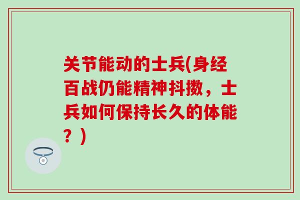 关节能动的士兵(身经百战仍能精神抖擞，士兵如何保持长久的体能？)