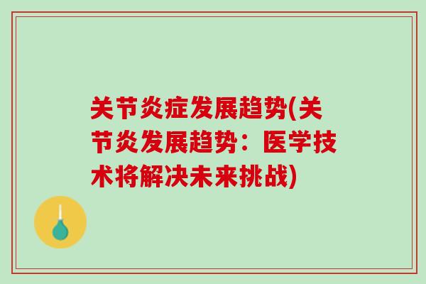 关节炎症发展趋势(关节炎发展趋势：医学技术将解决未来挑战)