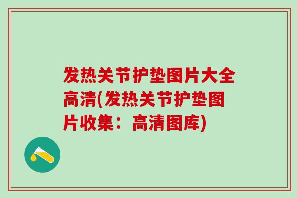 发热关节护垫图片大全高清(发热关节护垫图片收集：高清图库)