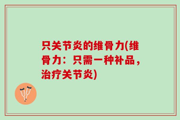 只关节炎的维骨力(维骨力：只需一种补品，治疗关节炎)