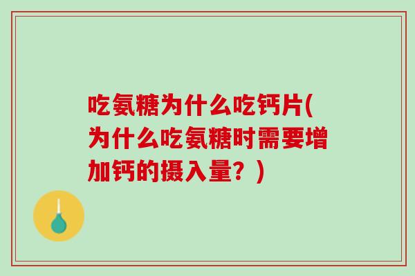 吃氨糖为什么吃钙片(为什么吃氨糖时需要增加钙的摄入量？)