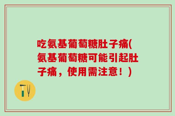 吃氨基葡萄糖肚子痛(氨基葡萄糖可能引起肚子痛，使用需注意！)