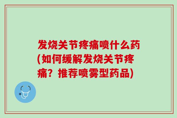 发烧关节疼痛喷什么药(如何缓解发烧关节疼痛？推荐喷雾型药品)