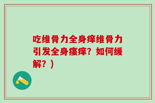 吃维骨力全身痒维骨力引发全身?如何缓解?) 吃维骨力全身痒维骨力引发全身?如何缓解?)
