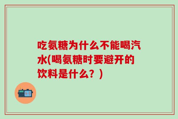 吃氨糖为什么不能喝汽水(喝氨糖时要避开的饮料是什么？)