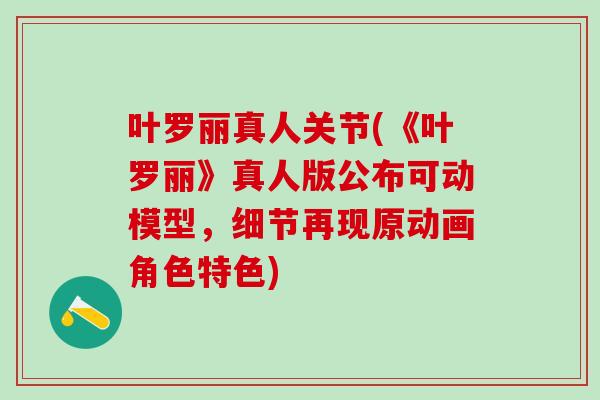 叶罗丽真人关节(《叶罗丽》真人版公布可动模型，细节再现原动画角色特色)