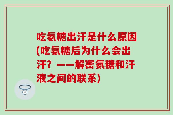 吃氨糖出汗是什么原因(吃氨糖后为什么会出汗？——解密氨糖和汗液之间的联系)