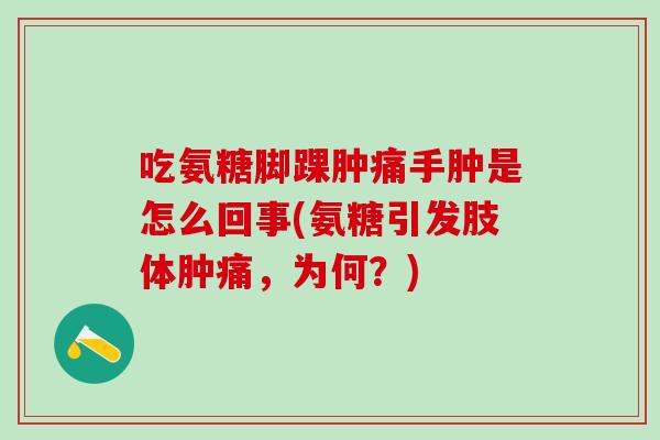 吃氨糖脚踝肿痛手肿是怎么回事(氨糖引发肢体肿痛，为何？)