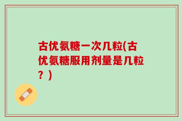 古优氨糖一次几粒(古优氨糖服用剂量是几粒？)