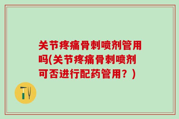 关节疼痛骨刺喷剂管用吗(关节疼痛骨刺喷剂可否进行配药管用？)