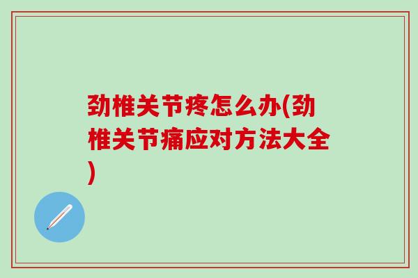 劲椎关节疼怎么办(劲椎关节痛应对方法大全)