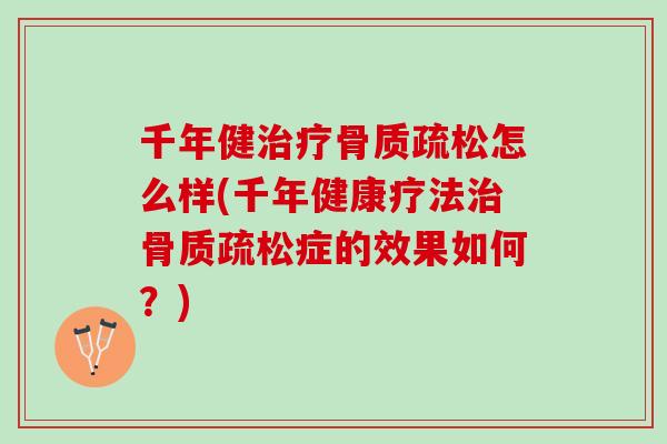 千年健治疗骨质疏松怎么样(千年健康疗法治骨质疏松症的效果如何？)