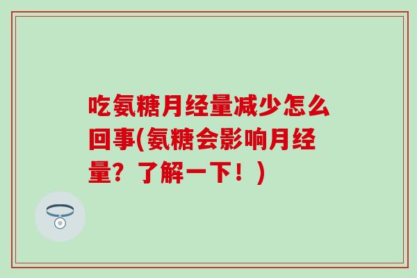 吃氨糖月经量减少怎么回事(氨糖会影响月经量？了解一下！)