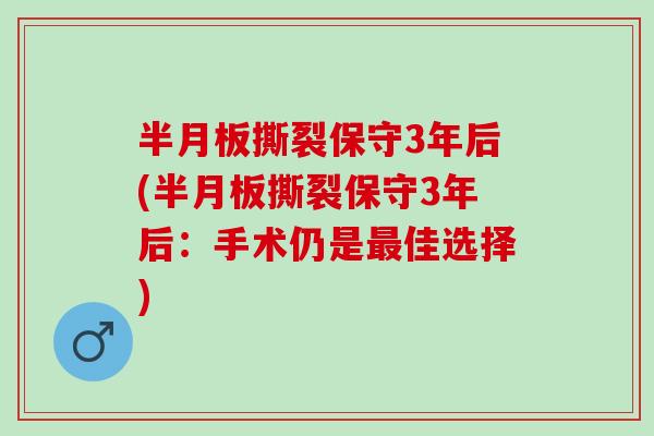 半月板撕裂保守3年后(半月板撕裂保守3年后：手术仍是最佳选择)