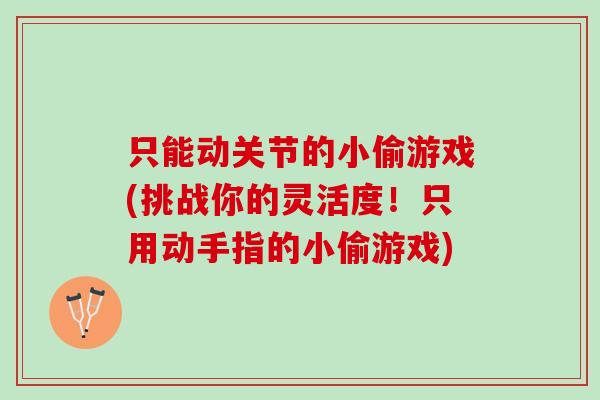 只能动关节的小偷游戏(挑战你的灵活度！只用动手指的小偷游戏)