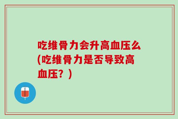 吃维骨力会升高血压么(吃维骨力是否导致高血压？)