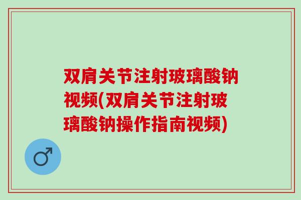 双肩关节注射玻璃酸钠视频(双肩关节注射玻璃酸钠操作指南视频)