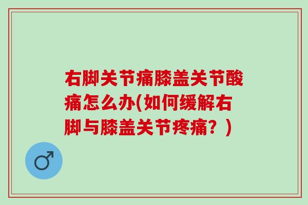 右脚关节痛膝盖关节酸痛怎么办(如何缓解右脚与膝盖关节疼痛？)