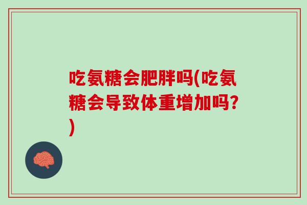 吃氨糖会肥胖吗(吃氨糖会导致体重增加吗？)