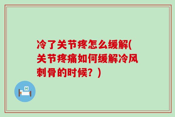 冷了关节疼怎么缓解(关节疼痛如何缓解冷风刺骨的时候？)