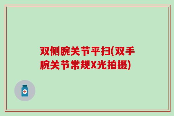 双侧腕关节平扫(双手腕关节常规X光拍摄)
