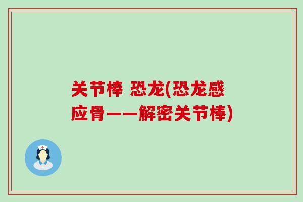 关节棒 恐龙(恐龙感应骨——解密关节棒)