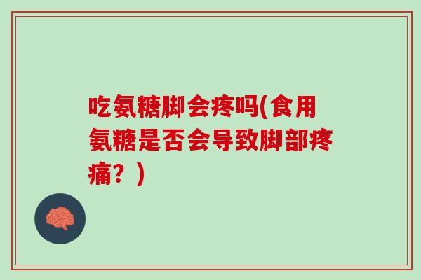 吃氨糖脚会疼吗(食用氨糖是否会导致脚部疼痛？)