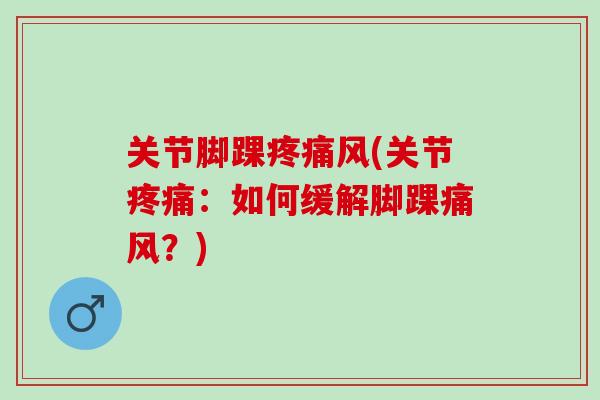 关节脚踝疼痛风(关节疼痛：如何缓解脚踝痛风？)