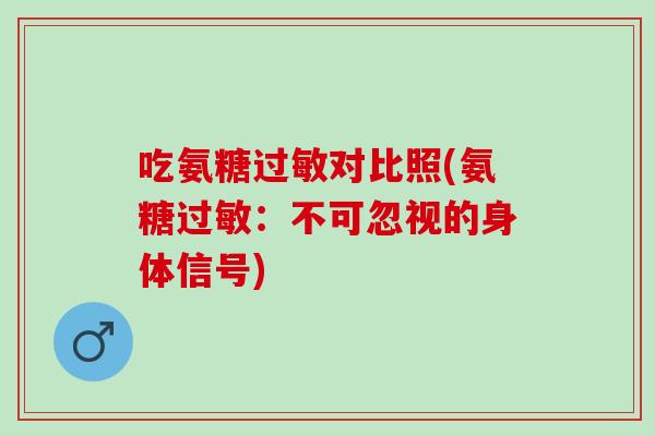 吃氨糖过敏对比照(氨糖过敏：不可忽视的身体信号)