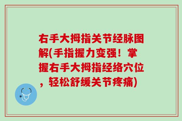 右手大拇指关节经脉图解(手指握力变强！掌握右手大拇指经络穴位，轻松舒缓关节疼痛)