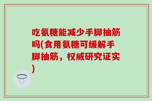 吃氨糖能减少手脚抽筋吗(食用氨糖可缓解手脚抽筋，权威研究证实)