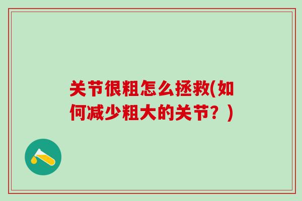 关节很粗怎么拯救(如何减少粗大的关节？)