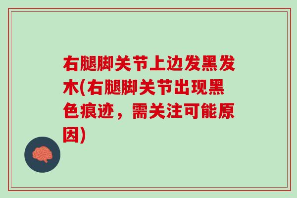 右腿脚关节上边发黑发木(右腿脚关节出现黑色痕迹，需关注可能原因)