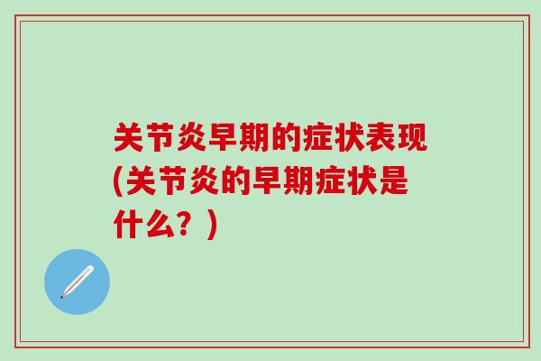 关节炎早期的症状表现(关节炎的早期症状是什么？)
