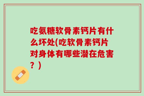 吃氨糖软骨素钙片有什么坏处(吃软骨素钙片对身体有哪些潜在危害？)