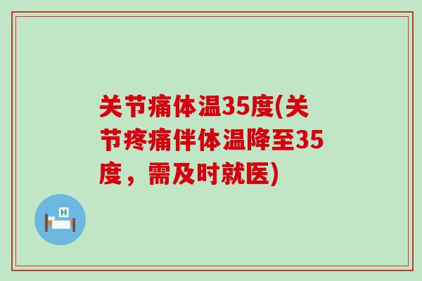 关节痛体温35度(关节疼痛伴体温降至35度，需及时就医)