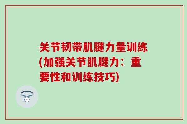 关节韧带肌腱力量训练(加强关节肌腱力：重要性和训练技巧)
