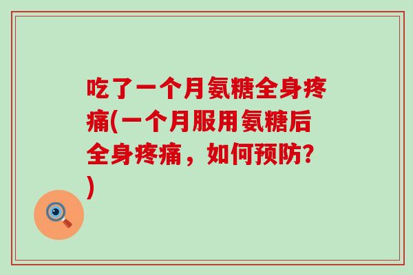 吃了一个月氨糖全身疼痛(一个月服用氨糖后全身疼痛，如何预防？)