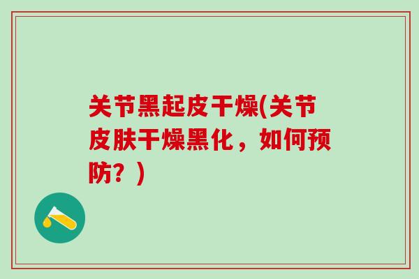 关节黑起皮干燥(关节皮肤干燥黑化，如何预防？)
