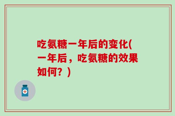 吃氨糖一年后的变化(一年后，吃氨糖的效果如何？)