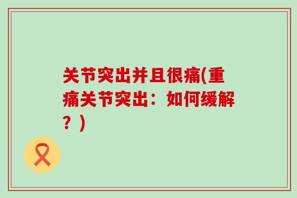 关节突出并且很痛(重痛关节突出：如何缓解？)