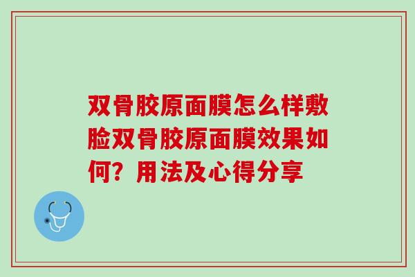 双骨胶原面膜怎么样敷脸双骨胶原面膜效果如何？用法及心得分享