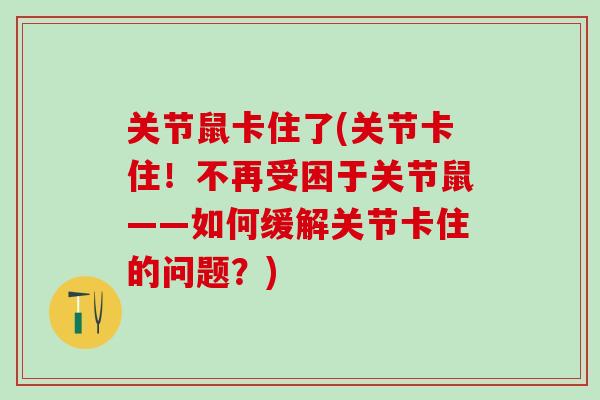 关节鼠卡住了(关节卡住！不再受困于关节鼠——如何缓解关节卡住的问题？)
